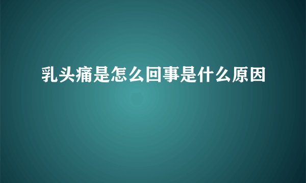 乳头痛是怎么回事是什么原因