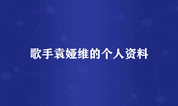 歌手袁娅维的个人资料
