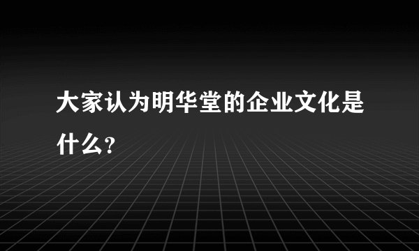 大家认为明华堂的企业文化是什么？