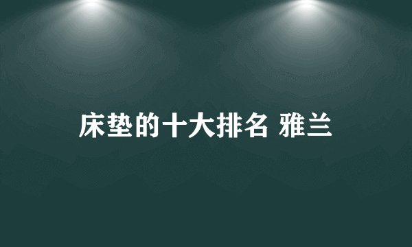 床垫的十大排名 雅兰