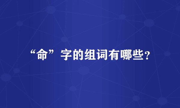 “命”字的组词有哪些？
