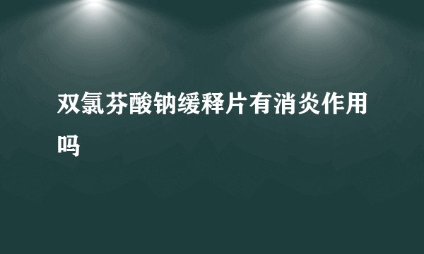 双氯芬酸钠缓释片有消炎作用吗