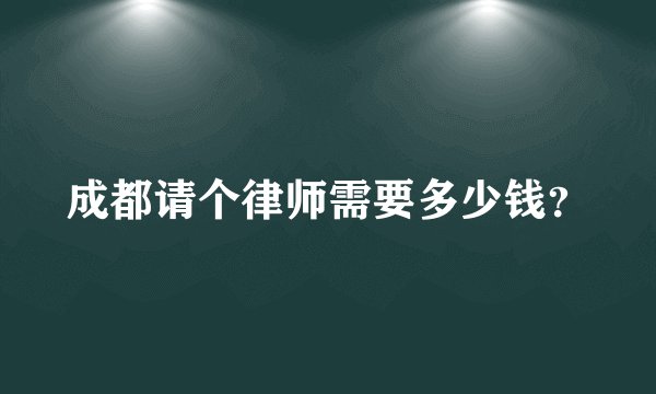 成都请个律师需要多少钱？
