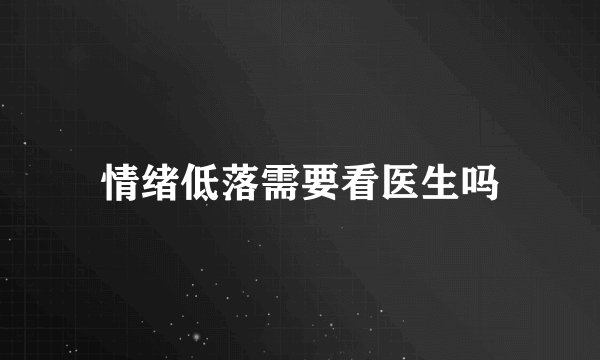 情绪低落需要看医生吗