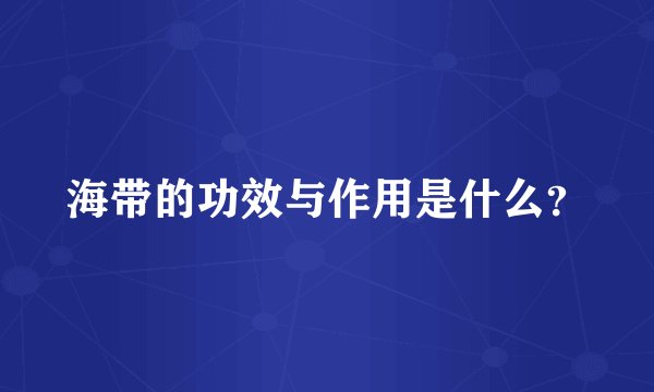 海带的功效与作用是什么？