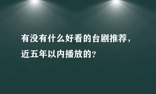 有没有什么好看的台剧推荐，近五年以内播放的？