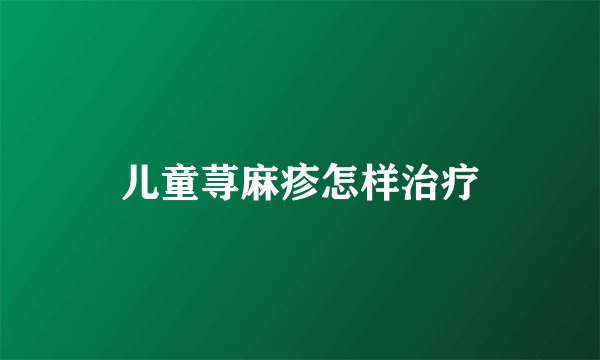 儿童荨麻疹怎样治疗