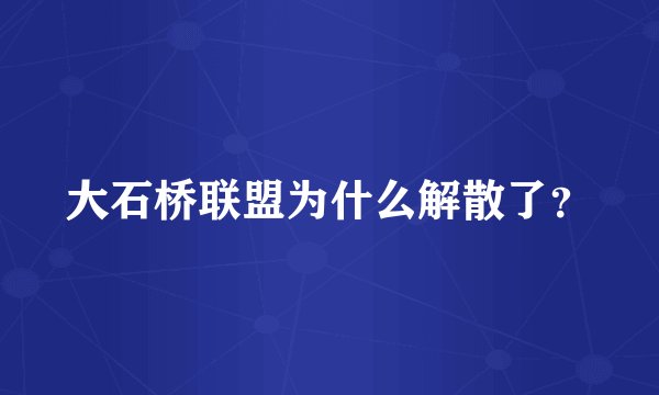 大石桥联盟为什么解散了?