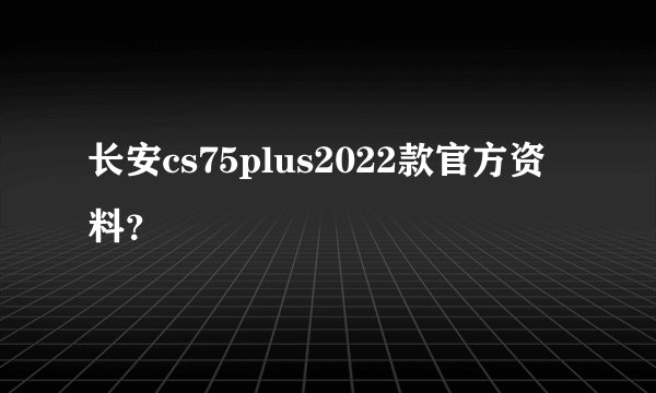 长安cs75plus2022款官方资料？