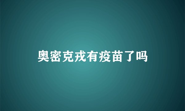 奥密克戎有疫苗了吗