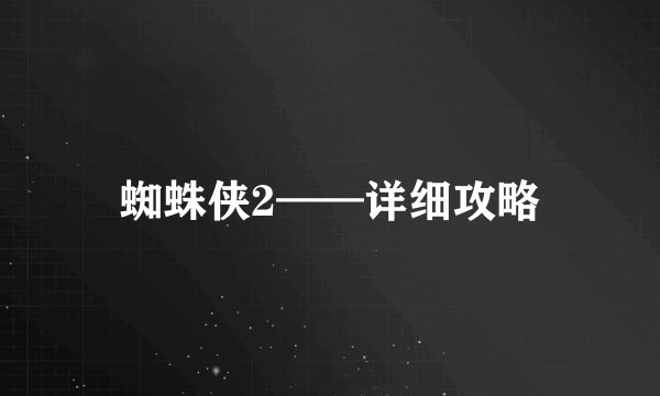 蜘蛛侠2——详细攻略