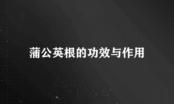 蒲公英根的功效与作用