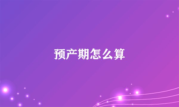预产期怎么算