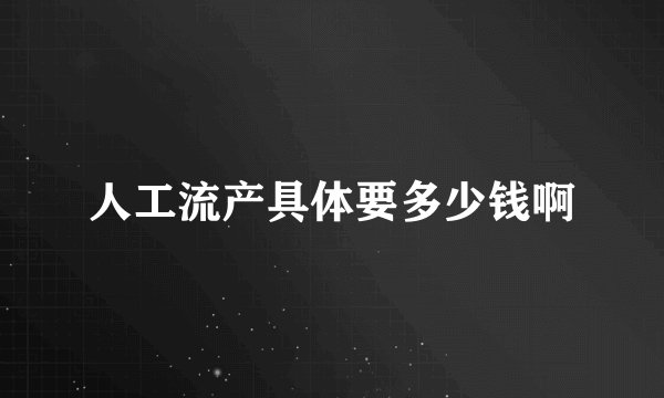 人工流产具体要多少钱啊