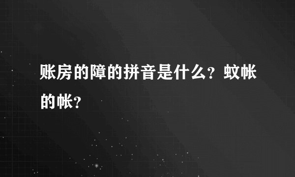 账房的障的拼音是什么？蚊帐的帐？