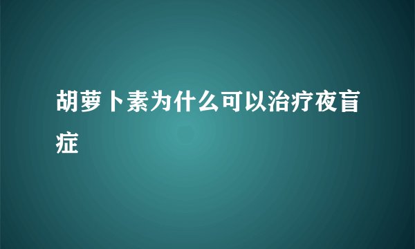 胡萝卜素为什么可以治疗夜盲症