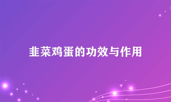 韭菜鸡蛋的功效与作用
