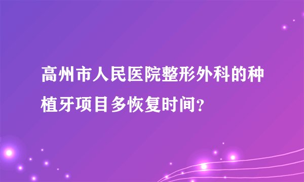 高州市人民医院整形外科的种植牙项目多恢复时间？