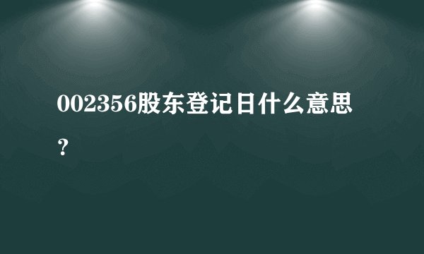002356股东登记日什么意思？