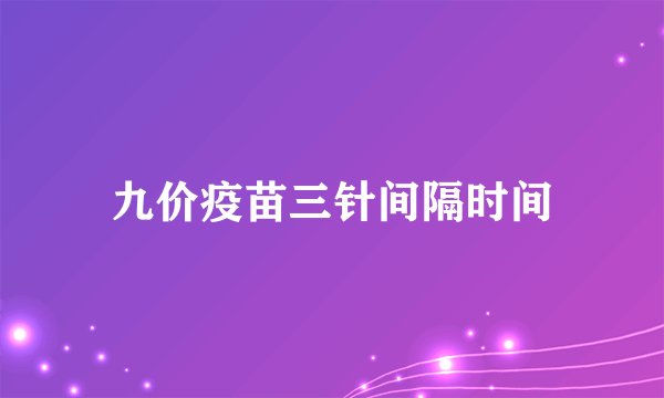 九价疫苗三针间隔时间