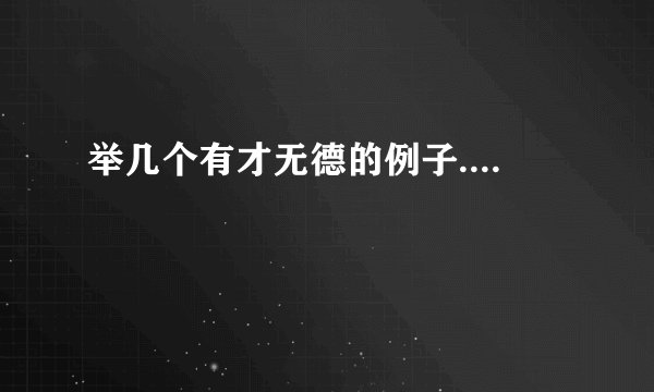 举几个有才无德的例子....