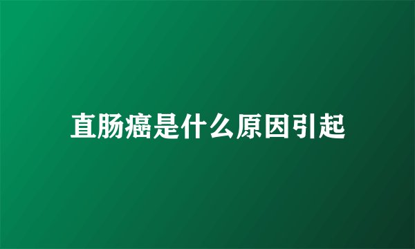 直肠癌是什么原因引起