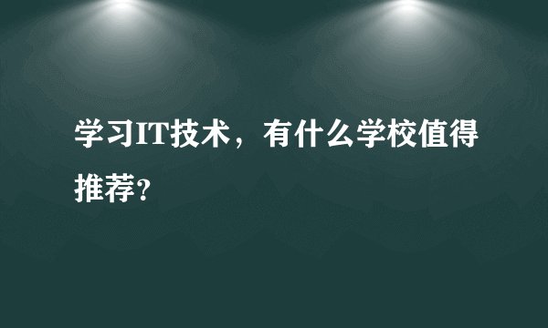 学习IT技术，有什么学校值得推荐？