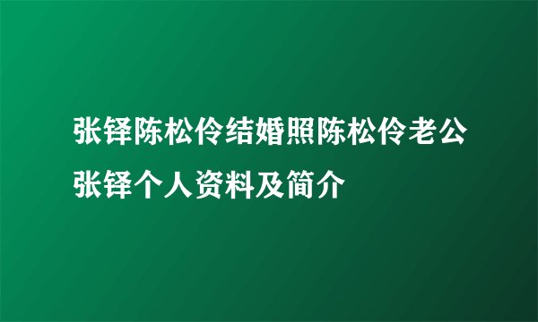 张铎陈松伶结婚照陈松伶老公张铎个人资料及简介