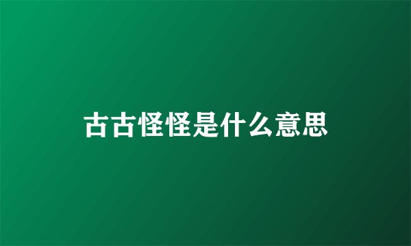 古古怪怪是什么意思