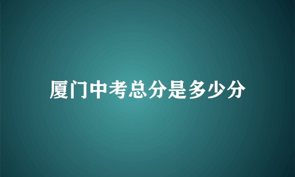厦门中考总分是多少分