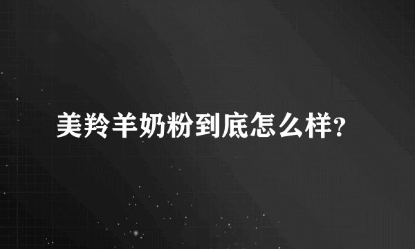 美羚羊奶粉到底怎么样？