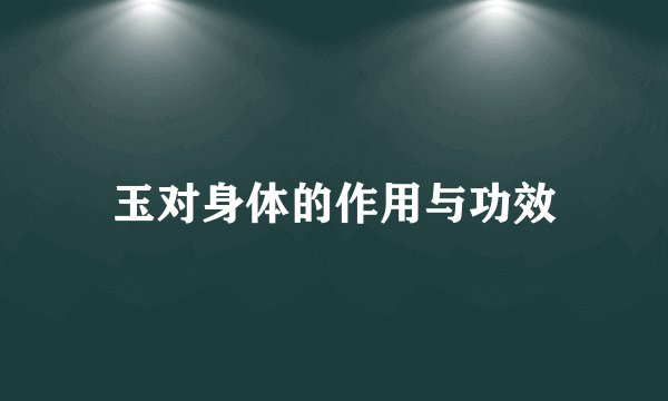 玉对身体的作用与功效