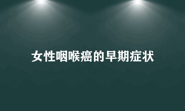 女性咽喉癌的早期症状