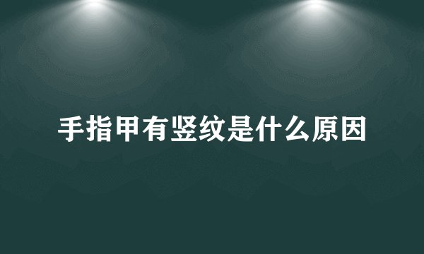 手指甲有竖纹是什么原因