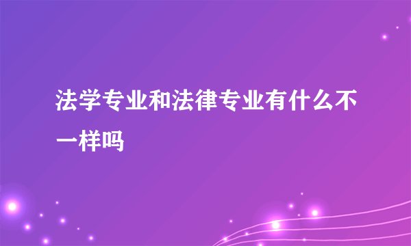 法学专业和法律专业有什么不一样吗