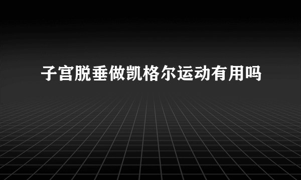 子宫脱垂做凯格尔运动有用吗