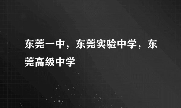 东莞一中，东莞实验中学，东莞高级中学