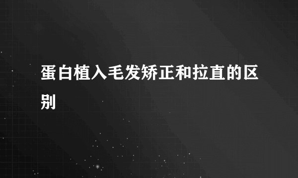 蛋白植入毛发矫正和拉直的区别