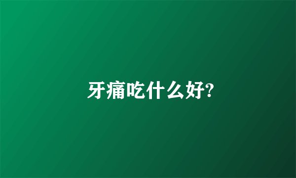  牙痛吃什么好?