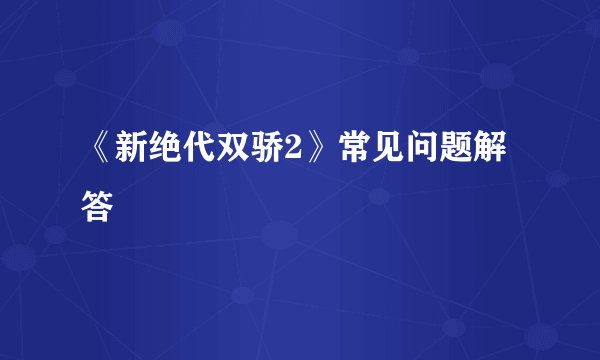 《新绝代双骄2》常见问题解答