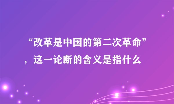 “改革是中国的第二次革命”,这一论断的含义是指什么