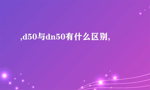 ,d50与dn50有什么区别,