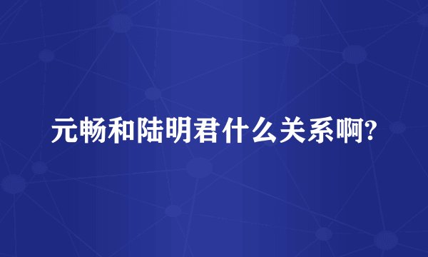 元畅和陆明君什么关系啊?