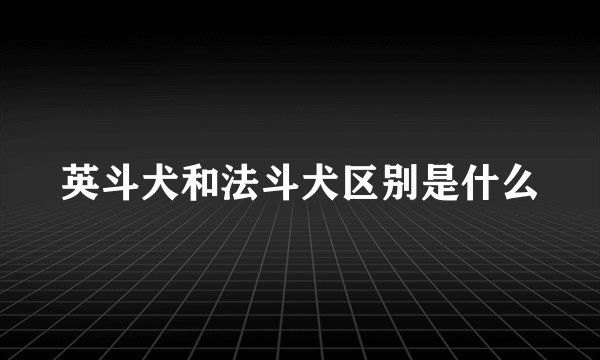 英斗犬和法斗犬区别是什么