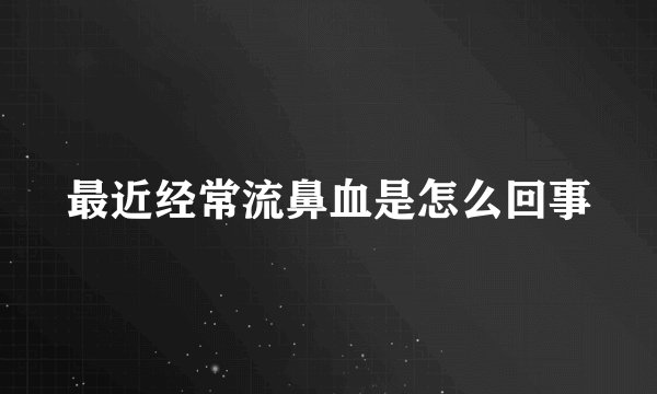 最近经常流鼻血是怎么回事