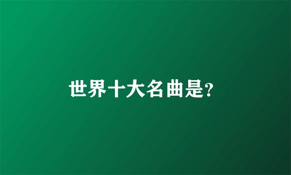 世界十大名曲是？