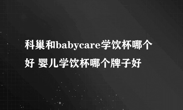 科巢和babycare学饮杯哪个好 婴儿学饮杯哪个牌子好