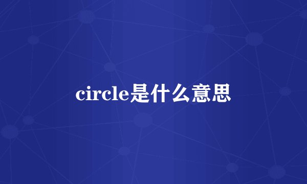 circle是什么意思
