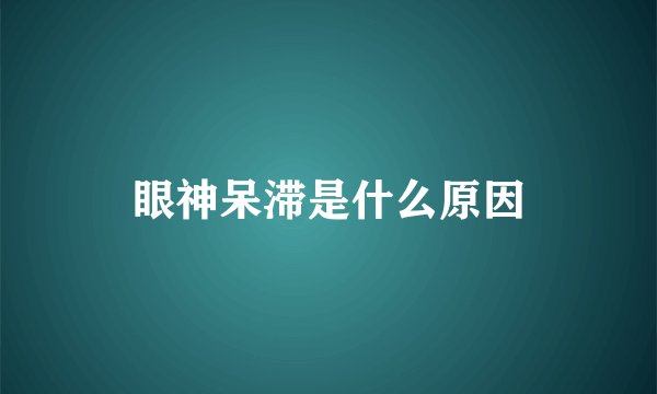 眼神呆滞是什么原因