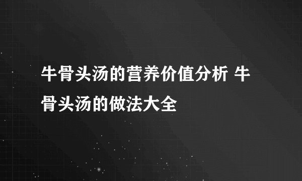 牛骨头汤的营养价值分析 牛骨头汤的做法大全